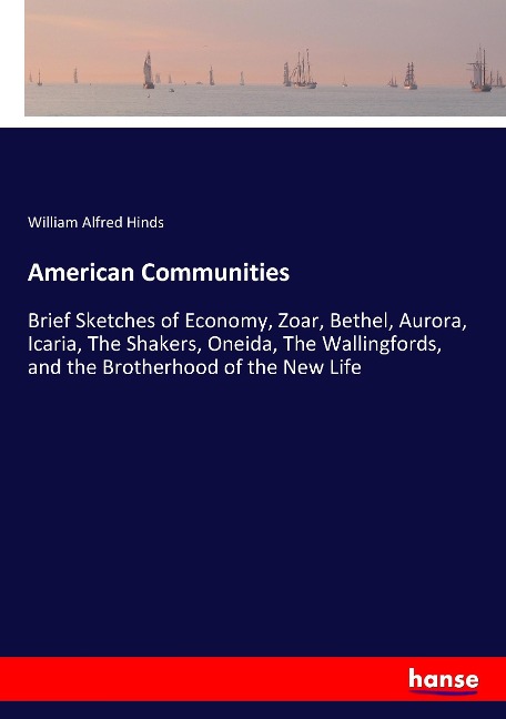 American Communities: Brief Sketches of Economy, Zoar, Bethel, Aurora, Icaria, The Shakers, Oneida, The Wallingfords, and the Brotherhood of the New Life