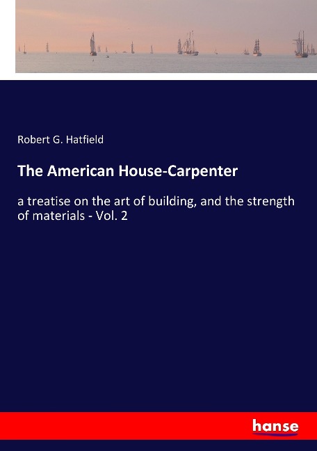 The American House-Carpenter: a treatise on the art of building, and the strength of materials - Vol. 2
