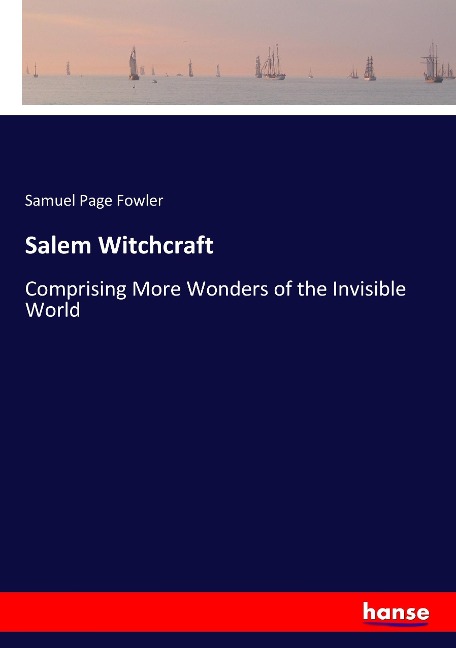 Salem Witchcraft: Comprising More Wonders of the Invisible World