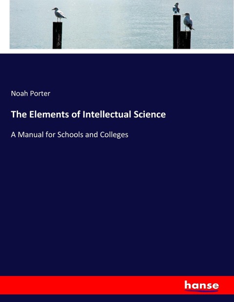 The Elements of Intellectual Science: A Manual for Schools and Colleges