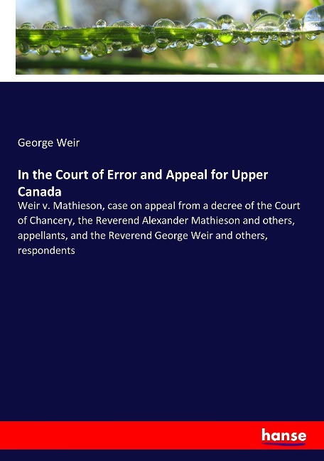 In the Court of Error and Appeal for Upper Canada: Weir v. Mathieson, case on appeal from a decree of the Court of Chancery, the Reverend Alexander Mathieson and others, appellants, and the Reverend George Weir and others, respondents