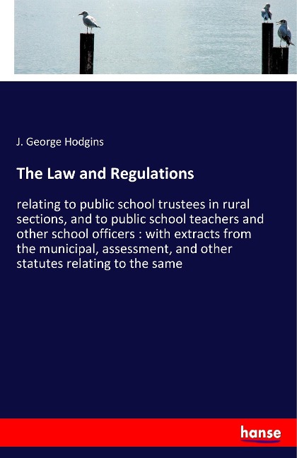 The Law and Regulations: relating to public school trustees in rural sections, and to public school teachers and other school officers : with extracts from the municipal, assessment, and other statutes relating to the same