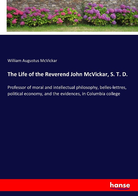 The Life of the Reverend John McVickar, S. T. D.: Professor of moral and intellectual philosophy, belles-lettres, political economy, and the evidences, in Columbia college