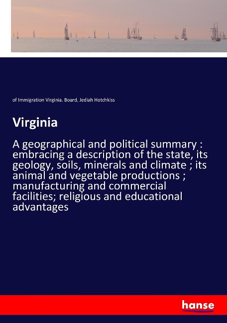 Virginia: A geographical and political summary : embracing a description of the state, its geology, soils, minerals and climate ; its animal and vegetable productions ; manufacturing and commercial facilities; religious and educational advantages