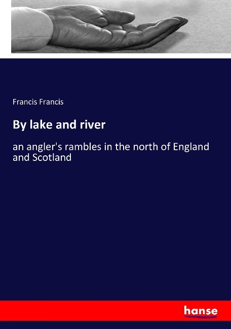By lake and river: an angler's rambles in the north of England and Scotland