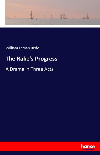 The Rakes Progress: A Drama in Three Acts