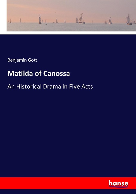Matilda of Canossa: An Historical Drama in Five Acts