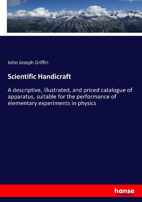 Scientific Handicraft: A descriptive, illustrated, and priced catalogue of apparatus, suitable for the performance of elementary experiments in physics