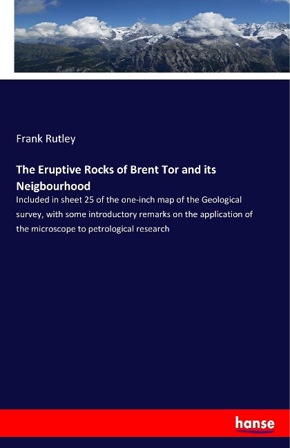 The Eruptive Rocks of Brent Tor and its Neigbourhood: Included in sheet 25 of the one-inch map of the Geological survey, with some introductory remarks on the application of the microscope to petrological research