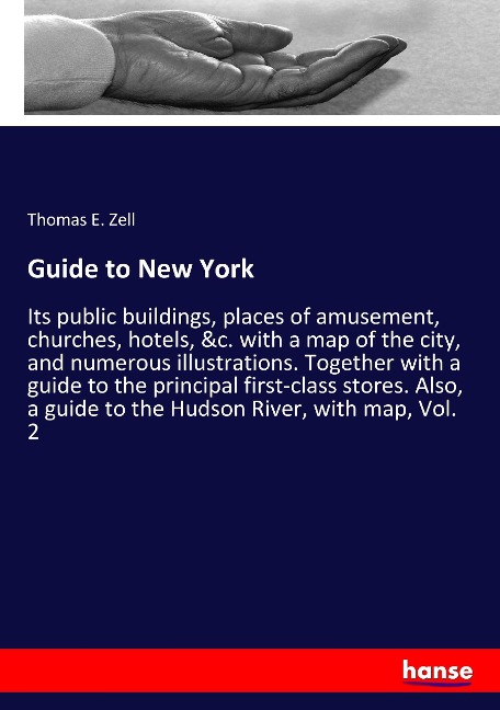 Guide to New York: Its public buildings, places of amusement, churches, hotels, &c. with a map of the city, and numerous illustrations. Together with a guide to the principal first-class stores. Also, a guide to the Hudson River, with map, Vol. 2