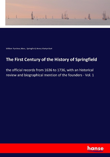 The First Century of the History of Springfield: the official records from 1636 to 1736, with an historical review and biographical mention of the founders - Vol. 1