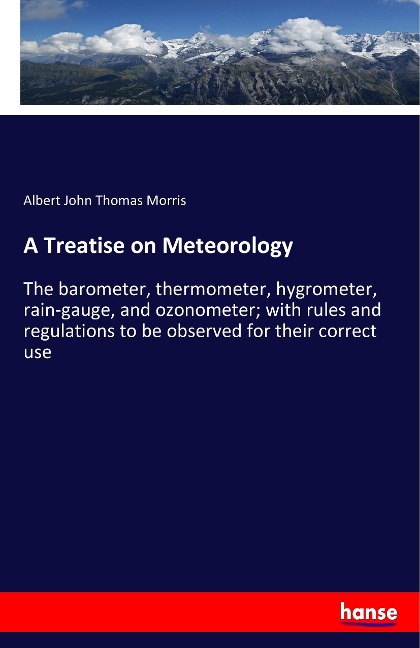A Treatise on Meteorology: The barometer, thermometer, hygrometer, rain-gauge, and ozonometer; with rules and regulations to be observed for their correct use
