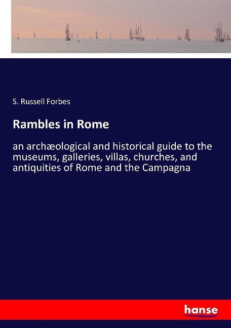 Rambles in Rome: an archæological and historical guide to the museums, galleries, villas, churches, and antiquities of Rome and the Campagna