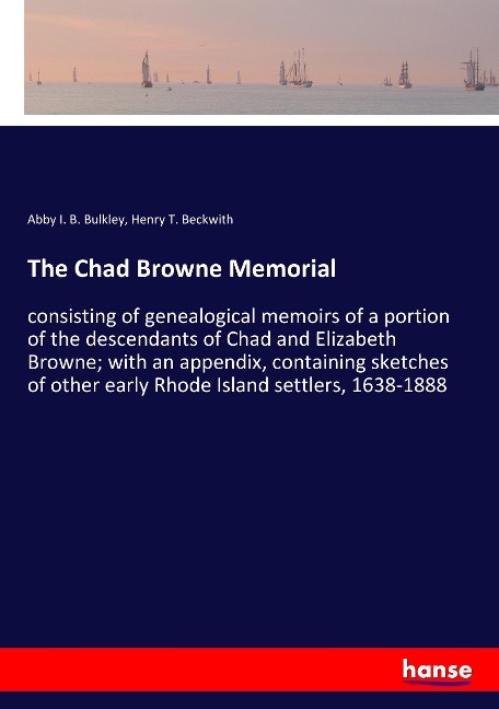 The Chad Browne Memorial: consisting of genealogical memoirs of a portion of the descendants of Chad and Elizabeth Browne; with an appendix, containing sketches of other early Rhode Island settlers, 1638-1888