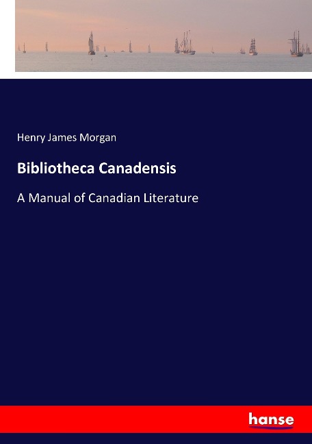 Bibliotheca Canadensis: A Manual of Canadian Literature