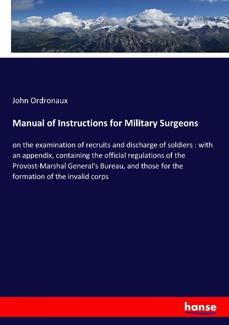 Manual of Instructions for Military Surgeons: on the examination of recruits and discharge of soldiers : with an appendix, containing the official regulations of the Provost-Marshal General's Bureau, and those for the formation of the invalid corps