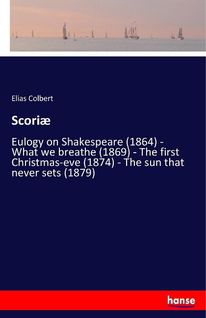 Scoriæ: Eulogy on Shakespeare (1864) - What we breathe (1869) - The first Christmas-eve (1874) - The sun that never sets (1879)