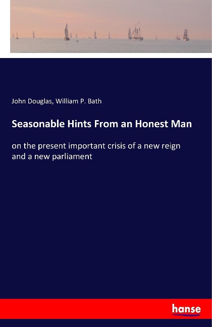 Seasonable Hints From an Honest Man: on the present important crisis of a new reign and a new parliament