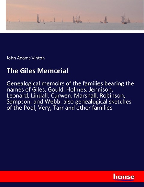 The Giles Memorial: Genealogical memoirs of the families bearing the names of Giles, Gould, Holmes, Jennison, Leonard, Lindall, Curwen, Marshall, Robinson, Sampson, and Webb; also genealogical sketches of the Pool, Very, Tarr and other families