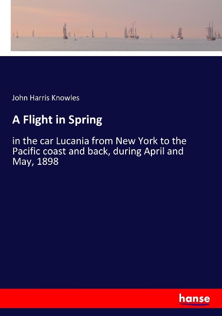 A Flight in Spring: in the car Lucania from New York to the Pacific coast and back, during April and May, 1898