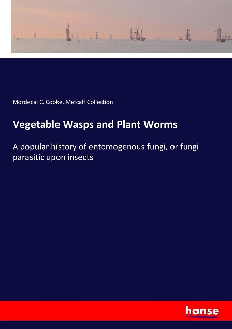 Vegetable Wasps and Plant Worms: A popular history of entomogenous fungi, or fungi parasitic upon insects