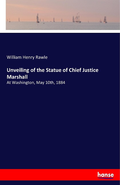 Unveiling of the Statue of Chief Justice Marshall: At Washington, May 10th, 1884