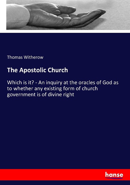 The Apostolic Church: Which is it? - An inquiry at the oracles of God as to whether any existing form of church government is of divine right