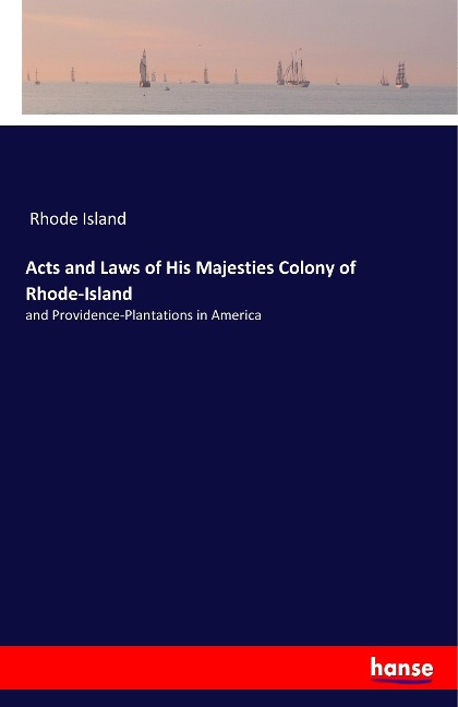 Acts and Laws of His Majesties Colony of Rhode-Island: and Providence-Plantations in America