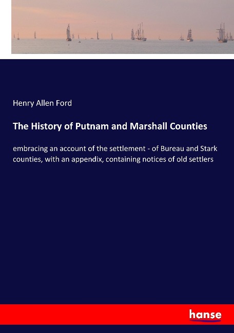 The History of Putnam and Marshall Counties: embracing an account of the settlement - of Bureau and Stark counties, with an appendix, containing notices of old settlers