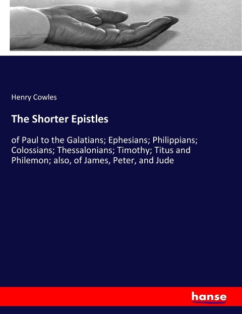 The Shorter Epistles: of Paul to the Galatians; Ephesians; Philippians; Colossians; Thessalonians; Timothy; Titus and Philemon; also, of James, Peter, and Jude