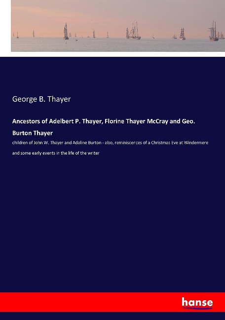 Ancestors of Adelbert P. Thayer, Florine Thayer McCray and Geo. Burton Thayer: children of John W. Thayer and Adaline Burton - also, reminiscences of a Christmas Eve at Windermere and some early events in the life of the writer