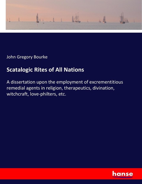 Scatalogic Rites of All Nations: A dissertation upon the employment of excrementitious remedial agents in religion, therapeutics, divination, witchcraft, love-philters, etc.