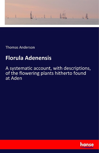 Florula Adenensis: A systematic account, with descriptions, of the flowering plants hitherto found at Aden