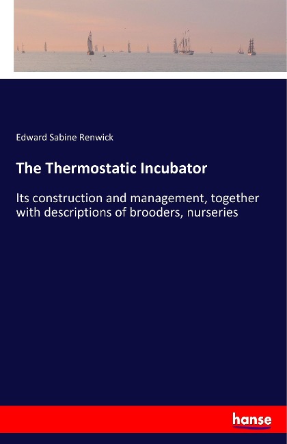 The Thermostatic Incubator: Its construction and management, together with descriptions of brooders, nurseries