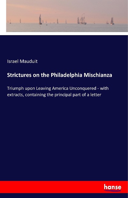 Strictures on the Philadelphia Mischianza: Triumph upon Leaving America Unconquered - with extracts, containing the principal part of a letter