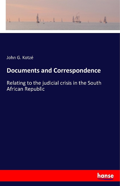 Documents and Correspondence: Relating to the judicial crisis in the South African Republic