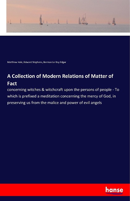 A Collection of Modern Relations of Matter of Fact: concerning witches & witchcraft upon the persons of people - To which is prefixed a meditation concerning the mercy of God, in preserving us from the malice and power of evil angels