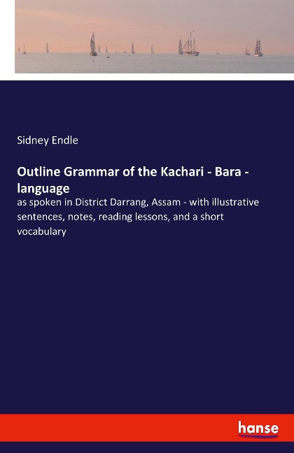 Outline Grammar of the Kachari - Bara - language: as spoken in District Darrang, Assam - with illustrative sentences, notes, reading lessons, and a short vocabulary