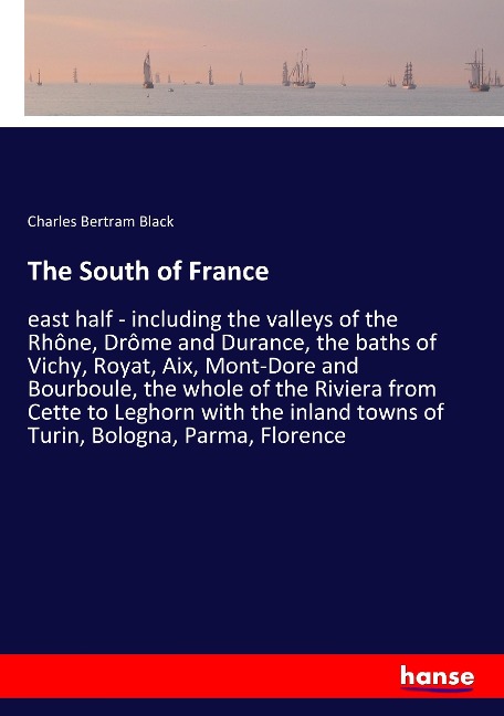 The South of France: east half - including the valleys of the Rhône, Drôme and Durance, the baths of Vichy, Royat, Aix, Mont-Dore and Bourboule, the whole of the Riviera from Cette to Leghorn with the inland towns of Turin, Bologna, Parma, Florence