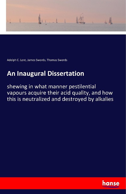 An Inaugural Dissertation: shewing in what manner pestilential vapours acquire their acid quality, and how this is neutralized and destroyed by alkalies