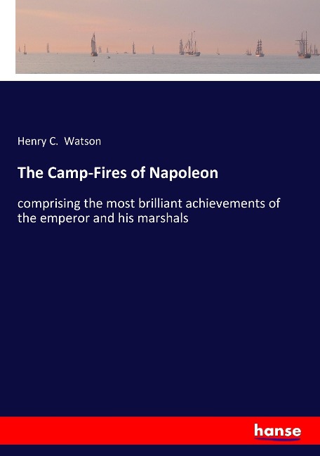 The Camp-Fires of Napoleon: comprising the most brilliant achievements of the emperor and his marshals