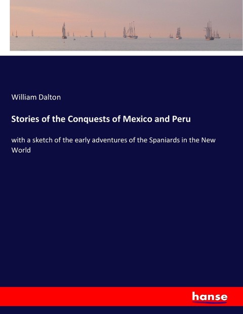 Stories of the Conquests of Mexico and Peru: with a sketch of the early adventures of the Spaniards in the New World