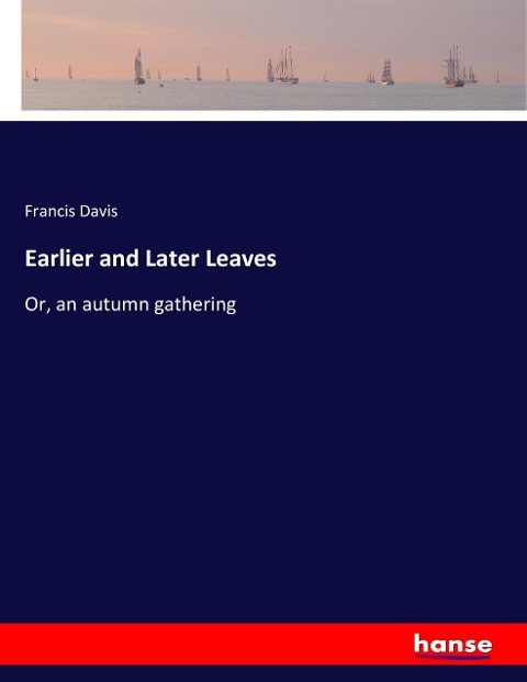 Earlier and Later Leaves: Or, an autumn gathering
