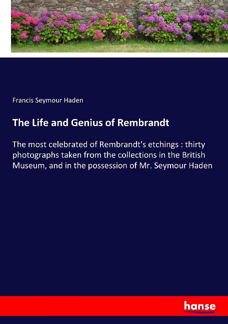 The Life and Genius of Rembrandt: The most celebrated of Rembrandts etchings : thirty photographs taken from the collections in the British Museum, and in the possession of Mr. Seymour Haden