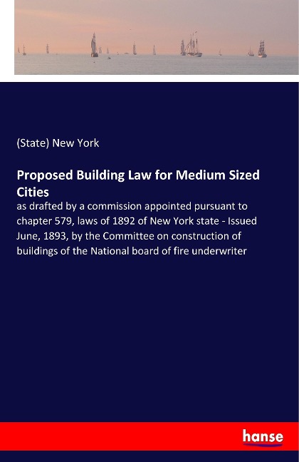 Proposed Building Law for Medium Sized Cities: as drafted by a commission appointed pursuant to chapter 579, laws of 1892 of New York state - Issued June, 1893, by the Committee on construction of buildings of the National board of fire underwriter