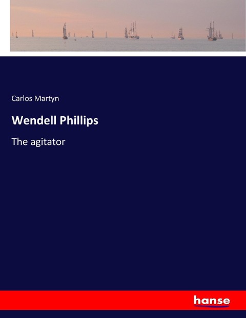 Wendell Phillips: The agitator