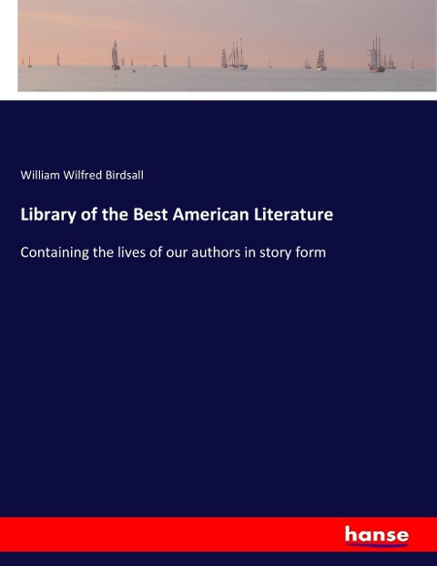 Library of the Best American Literature: Containing the lives of our authors in story form