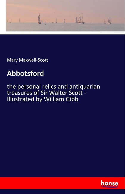 Abbotsford: the personal relics and antiquarian treasures of Sir Walter Scott - Illustrated by William Gibb