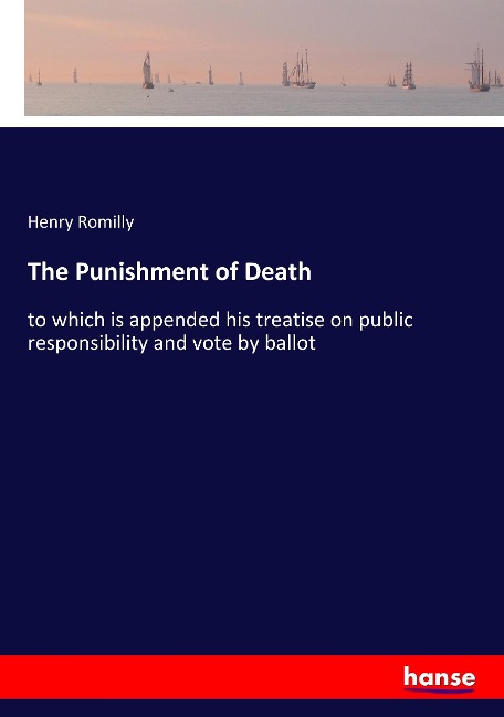 The Punishment of Death: to which is appended his treatise on public responsibility and vote by ballot