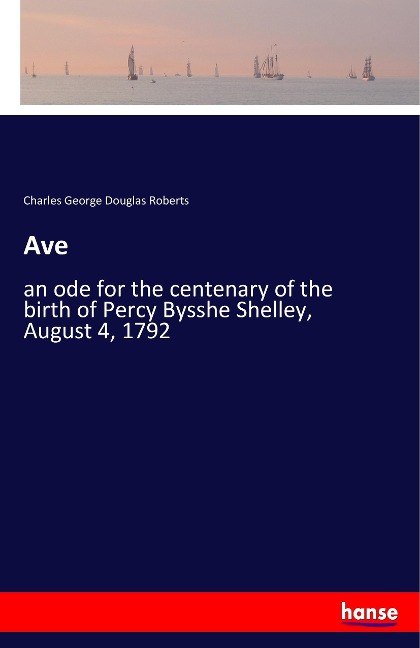 Ave: an ode for the centenary of the birth of Percy Bysshe Shelley, August 4, 1792
